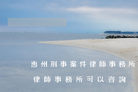 惠州刑事案件律師事務所排名榜(惠州哪里有律師事務所可以咨詢)