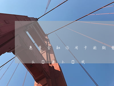 惠普金融信用卡逾期(普惠金融逾期了一年怎么辦?要上訴我)