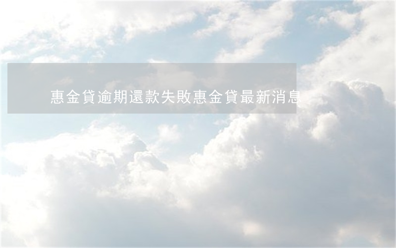 惠金貸逾期還款失敗(惠金貸最新消息)