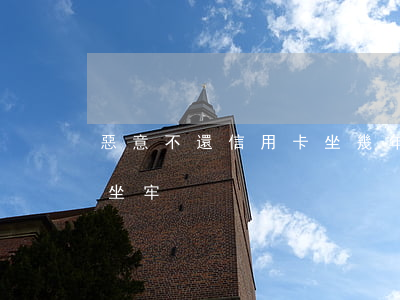 惡意不還信用卡坐幾年牢(信用卡多少不還會坐牢)
