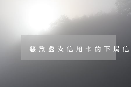 惡意透支信用卡的下場(信用卡涉嫌惡意透支)