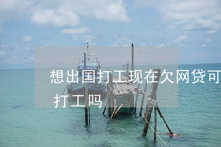 想出国打工现在欠网贷可以吗(欠债可以出国打工吗)