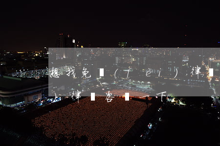 想找免費(fèi)律師(想找免費(fèi)律師咨詢一下)