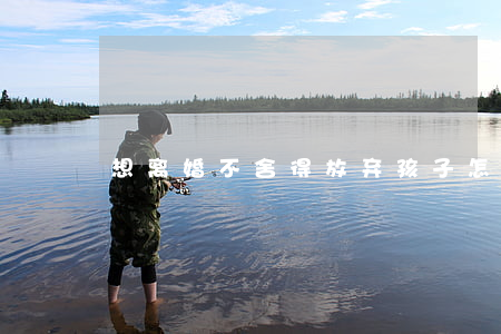 想离婚不舍得放弃孩子怎么办