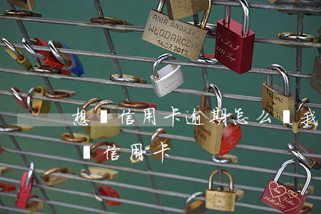 想還信用卡逾期怎么辦(我有過逾期怎么還能辦信用卡)