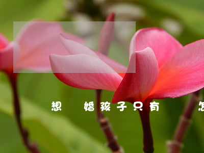 想離婚孩子只有兩歲怎么辦