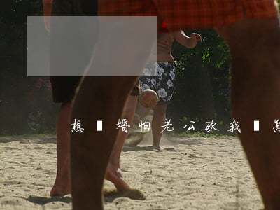 想離婚怕老公砍我該怎么辦