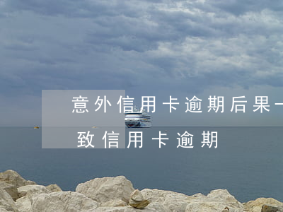 意外信用卡逾期后果-因疾病導(dǎo)致信用卡逾期