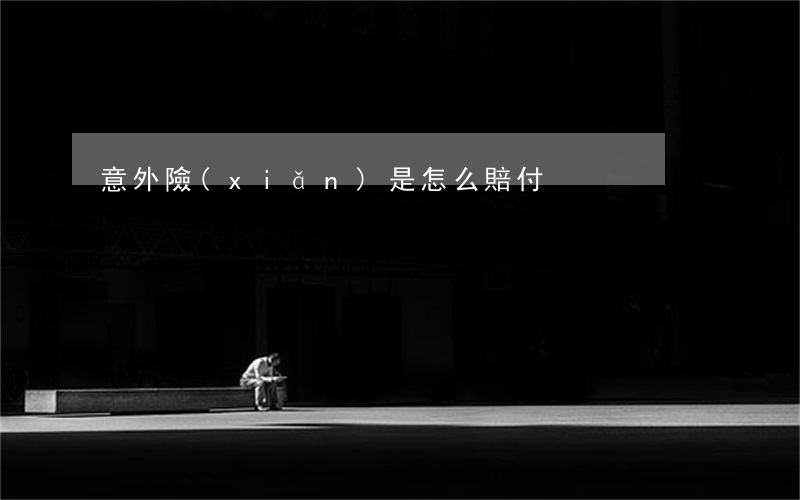 意外險(xiǎn)是怎么賠付