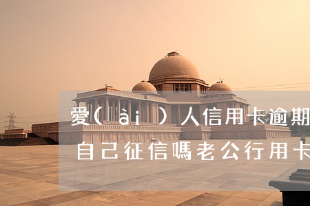 愛(ài)人信用卡逾期會(huì)影響自己征信嗎(老公行用卡逾期不還,會(huì)影響老婆的個(gè)人征信嗎)