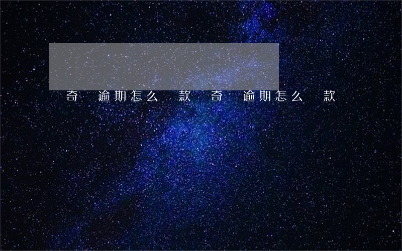 愛奇藝逾期怎么還款(愛奇藝逾期怎么還款)