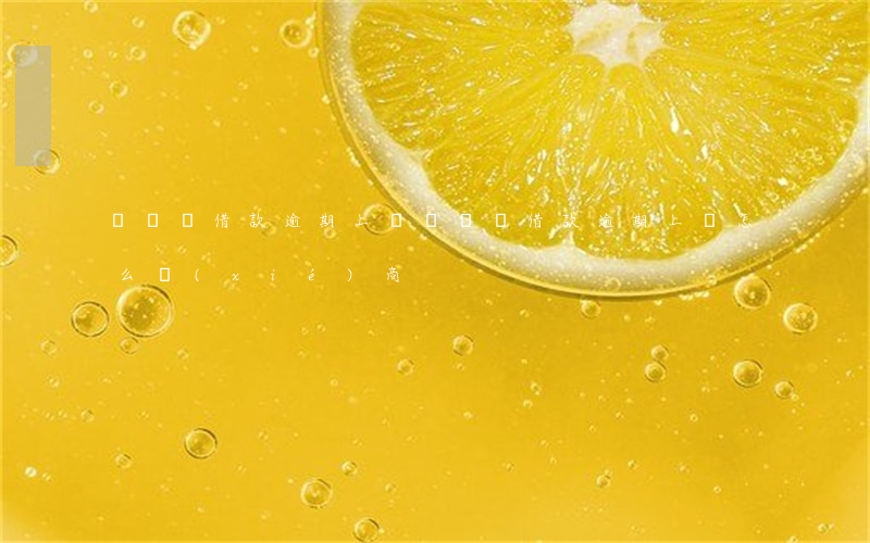 愛錢進借款逾期上門 愛錢進借款逾期上門怎么協(xié)商