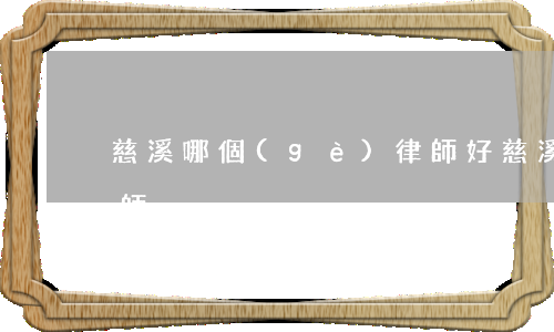 慈溪哪個(gè)律師好(慈溪最有名氣的律師)
