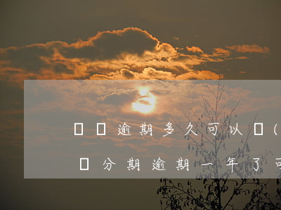 慶慶逾期多久可以協(xié)商分期還款 來分期逾期一年了,可以協(xié)商分期還嗎