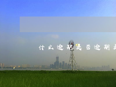 憑什么逾期(是否逾期是什么意思)