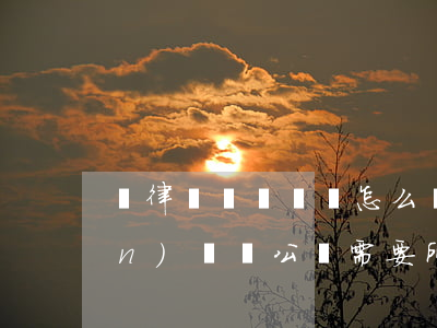 憑律師見證遺囑怎么繼承房子(房產(chǎn)遺囑公證需要所有繼承人簽字嗎)