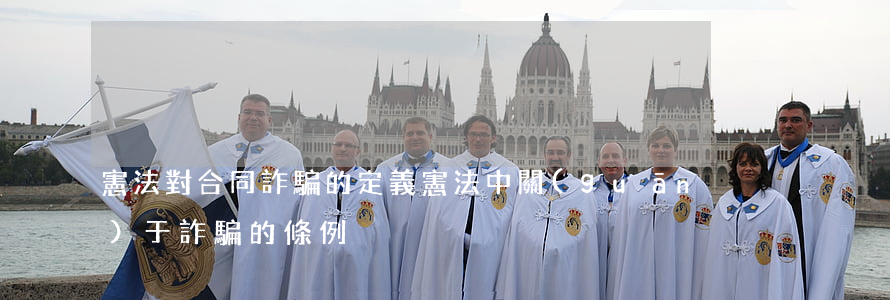憲法對合同詐騙的定義(憲法中關(guān)于詐騙的條例)