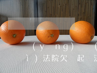應(yīng)樣應(yīng)對(duì)法院欠錢起訴(法院如何起訴欠錢不還)