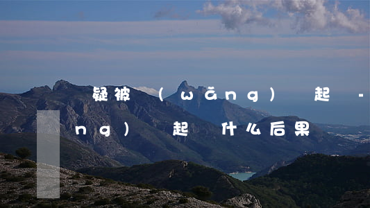懷疑被網(wǎng)貸起訴-被網(wǎng)貸起訴什么后果