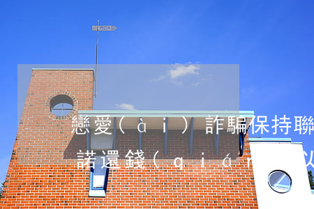 戀愛(ài)詐騙保持聯(lián)系承諾還錢(qián)(以談戀愛(ài)為由詐騙)