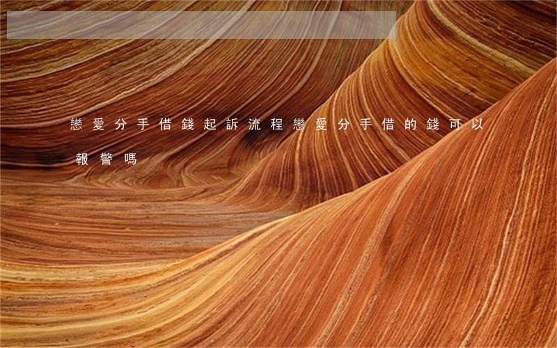 戀愛分手借錢起訴流程(戀愛分手借的錢可以報警嗎)
