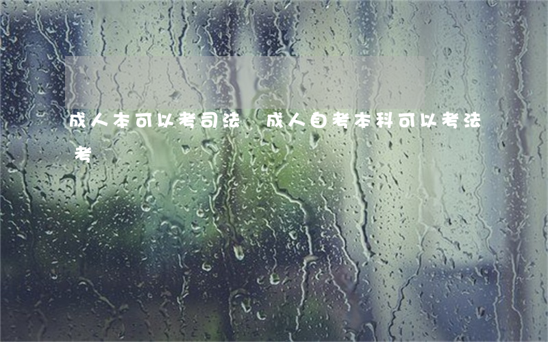 成人本可以考司法嗎(成人自考本科可以考法考嗎)