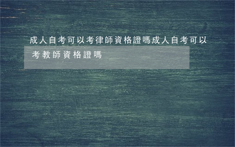 成人自考可以考律師資格證嗎(成人自考可以考教師資格證嗎)