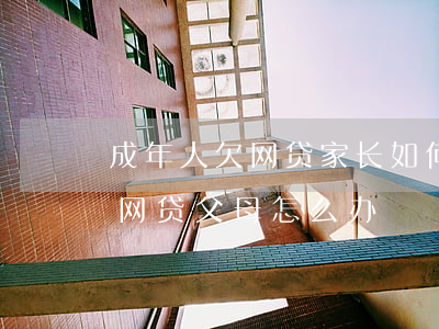 成年人欠网贷家长如何处理(成年儿子在外欠网贷父母怎么办?)