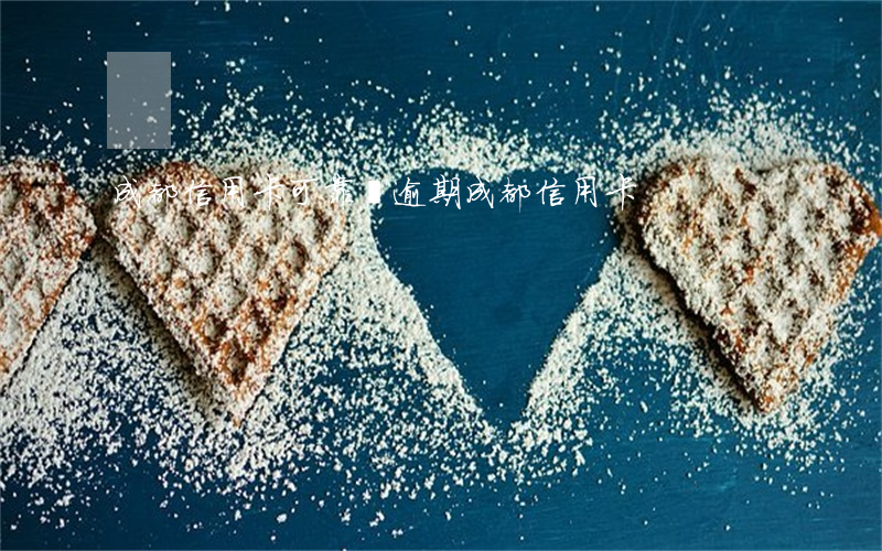 成都信用卡可靠嗎逾期(成都 信用卡)