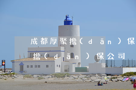 成都厚聚擔(dān)保逾期拖車(成都厚聚擔(dān)保公司)
