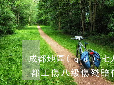 成都地區(qū)七八級工傷賠償多少錢(成都工傷八級傷殘賠償費用)