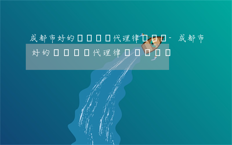 成都市好的債務風險代理律師電話-成都市好的債務風險代理律師電話號碼