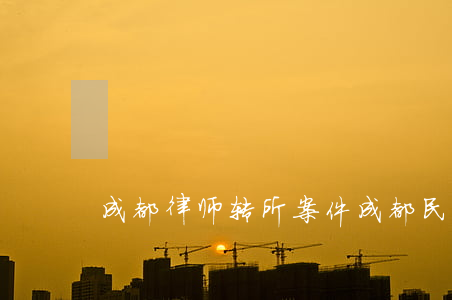 成都律师转所案件(成都民事律师)