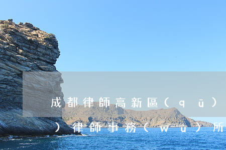 成都律師高新區(qū)(成都成華區(qū)律師事務(wù)所)