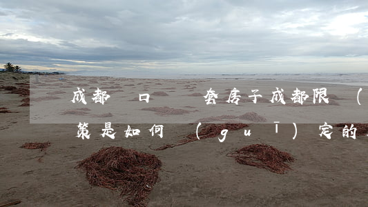 成都戶口買幾套房子，成都限購(gòu)政策是如何規(guī)定的（成都限購(gòu)政策是如何規(guī)定的）