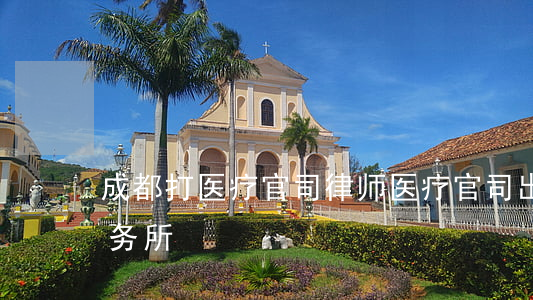 成都打医疗官司律师(医疗官司出名的律师事务所) 成都打医疗官司律师(医疗官司出名的律师事务所)