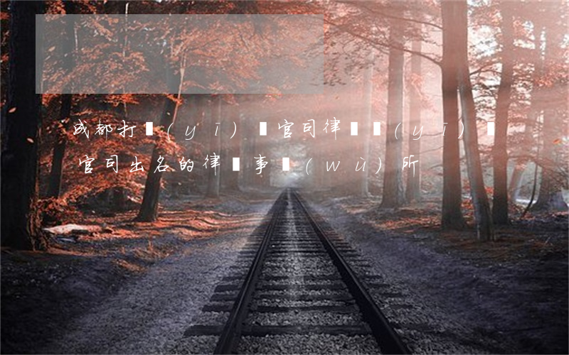 成都打醫(yī)療官司律師(醫(yī)療官司出名的律師事務(wù)所)