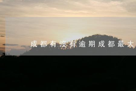成都有沒有逾期(成都最大的幾家催收公司)