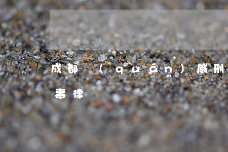成都權(quán)威刑事律師(成都十大刑事律師)