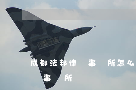 成都法邦律師事務所怎么樣(成都比較好的律師事務所)