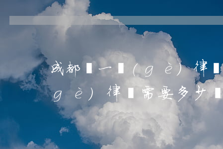 成都請一個(gè)律師要多少錢(請一個(gè)律師需要多少錢)