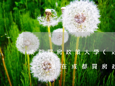成都買房政策(大學(xué)本科畢業(yè)生在成都買房政策)