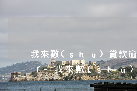我來數(shù)貸款逾期一天就開始催收了-我來數(shù)逾期一天就爆通訊錄