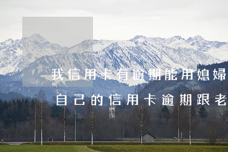 我信用卡有逾期能用媳婦來(lái)辦-自己的信用卡逾期跟老婆信用有關(guān)系嗎