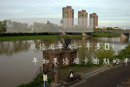 我信用卡用一年多現(xiàn)在逾期半年（如果信用卡逾期的半年會怎么樣）