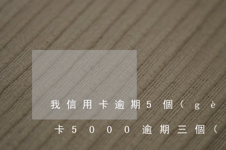 我信用卡逾期5個(gè)月了怎么辦(信用卡5000逾期三個(gè)月)