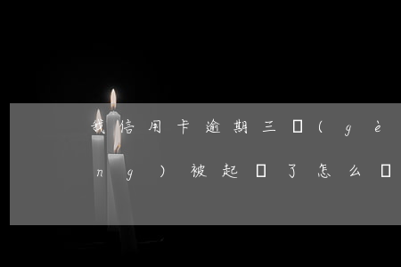 我信用卡逾期三個(gè)月了已經(jīng)被起訴了怎么辦（信用卡逾期2年了怎么沒被起訴）