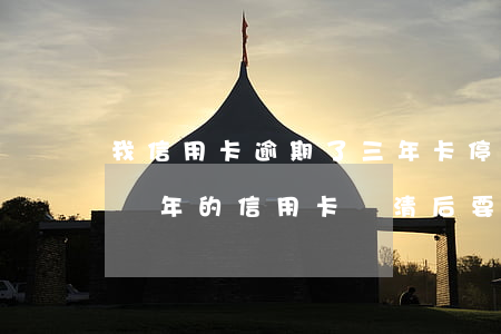 我信用卡逾期了三年 卡停了 還能還錢嗎（逾期幾年的信用卡還清后要銷卡）