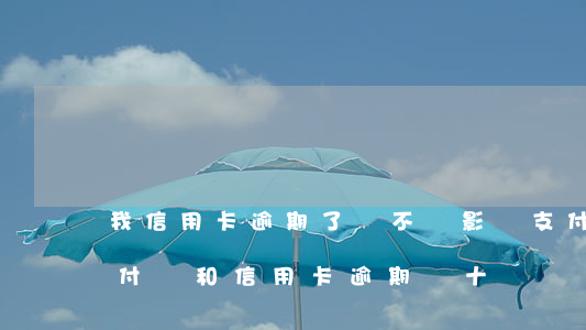 我信用卡逾期了會不會影響支付寶的使用（支付寶和信用卡逾期幾十萬）