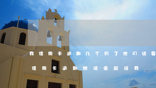 我信用卡逾期几个月了他们说要告我上法院（信用卡逾期她说会起诉我）